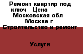 Ремонт квартир под ключ › Цена ­ 2 000 - Московская обл., Москва г. Строительство и ремонт » Услуги   